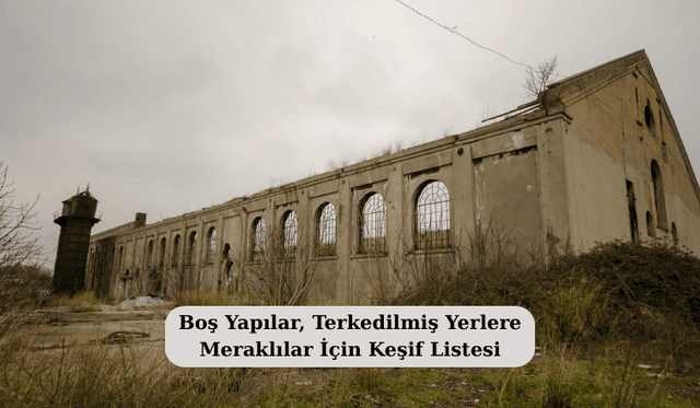 Boş Yapılar, Terkedilmiş Yerlere Meraklılar İçin Keşif Listesi