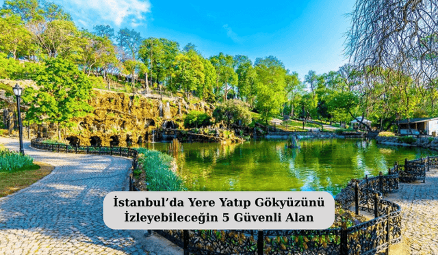 İstanbul’da Yere Yatıp Gökyüzünü İzleyebileceğin 5 Güvenli Alan
