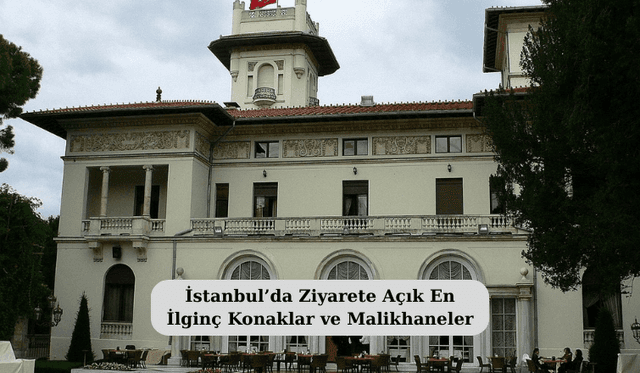 İstanbul’da Ziyarete Açık En İlginç Konaklar ve Malikhaneler